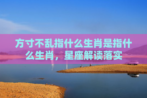 方寸不乱指什么生肖是指什么生肖，星座解读落实