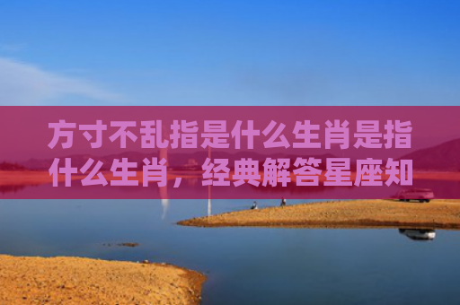 方寸不乱指是什么生肖是指什么生肖，经典解答星座知识
