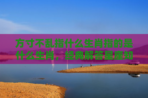 方寸不乱指什么生肖指的是什么生肖，经典解答星座知识