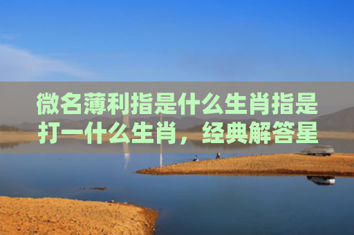 微名薄利指是什么生肖指是打一什么生肖，经典解答星座知识