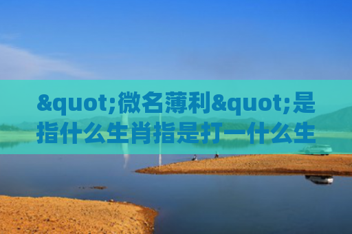 "微名薄利"是指什么生肖指是打一什么生肖，精选星座解释