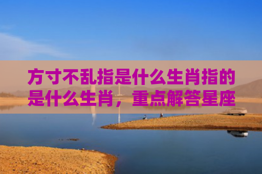 方寸不乱指是什么生肖指的是什么生肖，重点解答星座释义