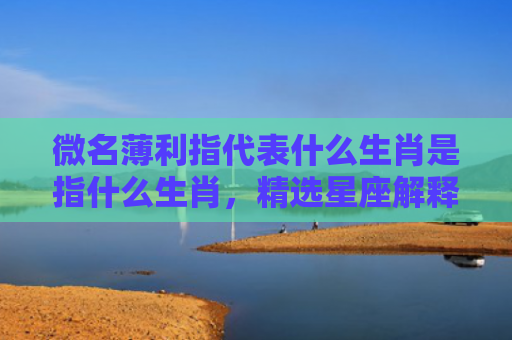 微名薄利指代表什么生肖是指什么生肖，精选星座解释