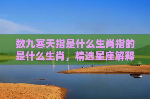 数九寒天指是什么生肖指的是什么生肖，精选星座解释