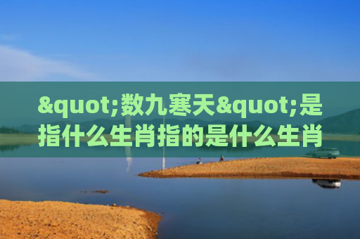 "数九寒天"是指什么生肖指的是什么生肖，星座解读落实