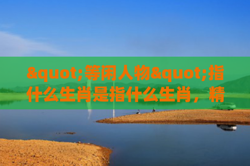 "等闲人物"指什么生肖是指什么生肖，精选星座解释