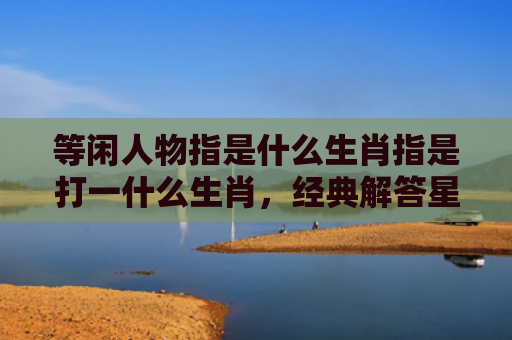 等闲人物指是什么生肖指是打一什么生肖，经典解答星座知识