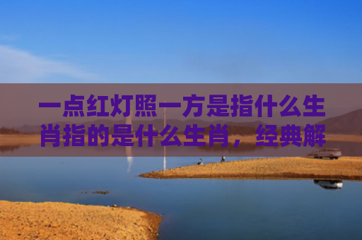 一点红灯照一方是指什么生肖指的是什么生肖，经典解答星座知识