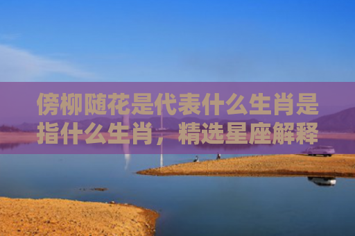 傍柳随花是代表什么生肖是指什么生肖，精选星座解释