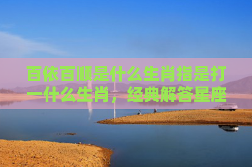 百依百顺是什么生肖指是打一什么生肖，经典解答星座知识