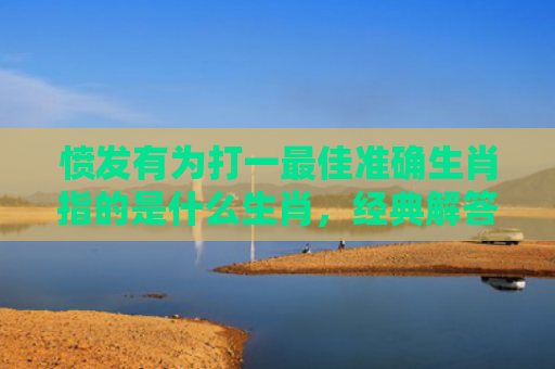 愤发有为打一最佳准确生肖指的是什么生肖，经典解答星座知识