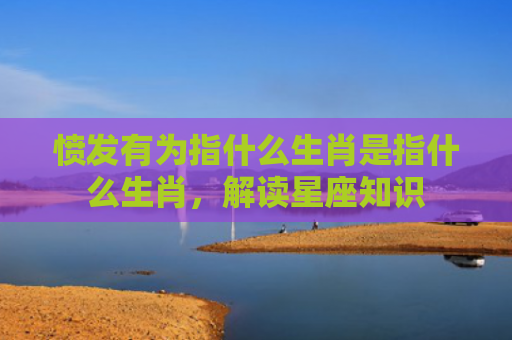 愤发有为指什么生肖是指什么生肖，解读星座知识