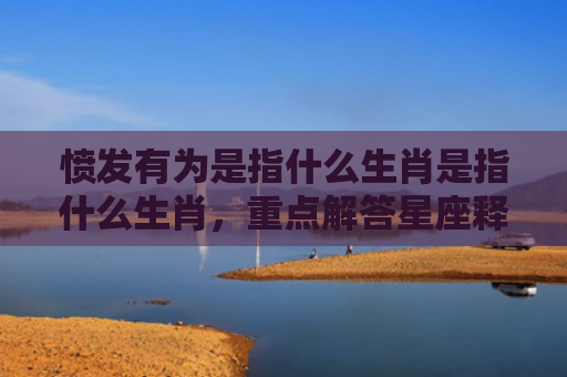 愤发有为是指什么生肖是指什么生肖，重点解答星座释义