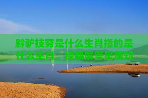 黔驴技穷是什么生肖指的是什么生肖，经典解答星座知识