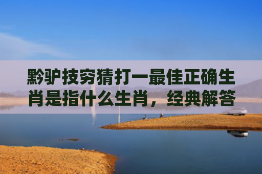黔驴技穷猜打一最佳正确生肖是指什么生肖，经典解答星座知识
