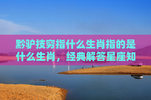 黔驴技穷指什么生肖指的是什么生肖，经典解答星座知识