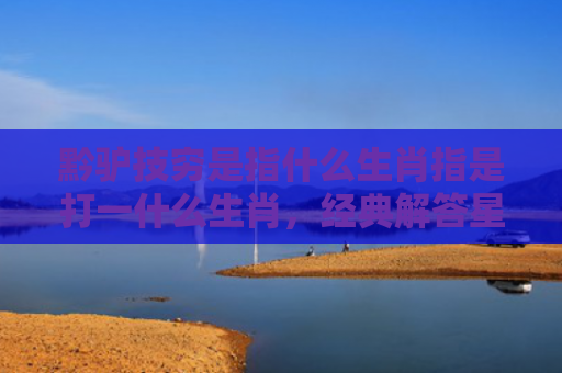 黔驴技穷是指什么生肖指是打一什么生肖，经典解答星座知识