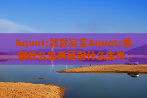 "敦敦实实"是指什么生肖是指什么生肖，解读星座知识