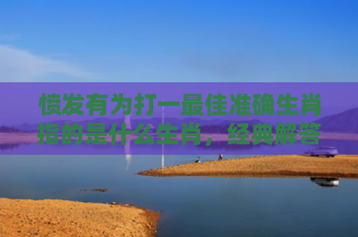 愤发有为打一最佳准确生肖指的是什么生肖，经典解答星座知识