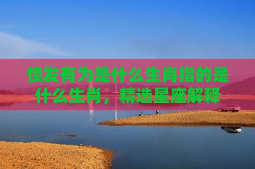 愤发有为是什么生肖指的是什么生肖，精选星座解释