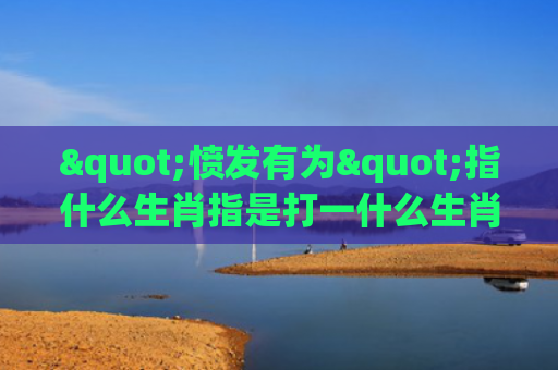 "愤发有为"指什么生肖指是打一什么生肖，解读星座知识
