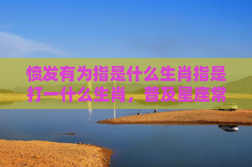 愤发有为指是什么生肖指是打一什么生肖，普及星座常识