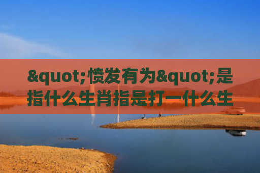 "愤发有为"是指什么生肖指是打一什么生肖，解读星座知识