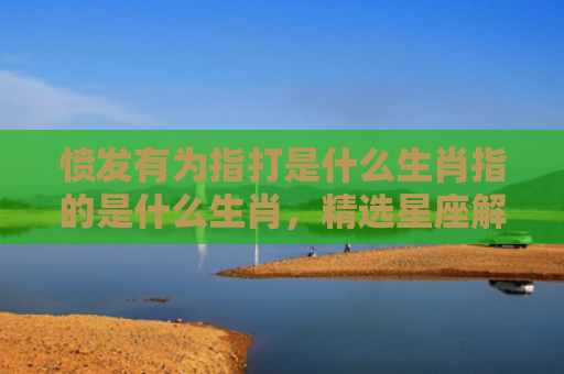 愤发有为指打是什么生肖指的是什么生肖，精选星座解释