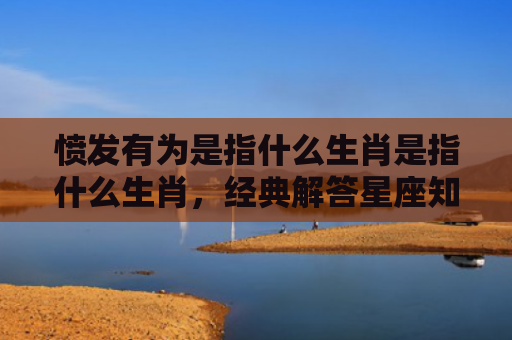愤发有为是指什么生肖是指什么生肖，经典解答星座知识