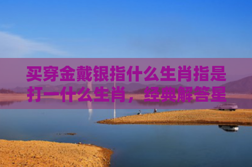 买穿金戴银指什么生肖指是打一什么生肖，经典解答星座知识