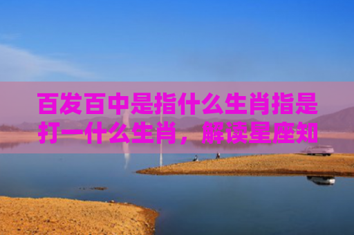百发百中是指什么生肖指是打一什么生肖，解读星座知识