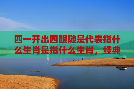 四一开出四跟随是代表指什么生肖是指什么生肖，经典解答星座知识