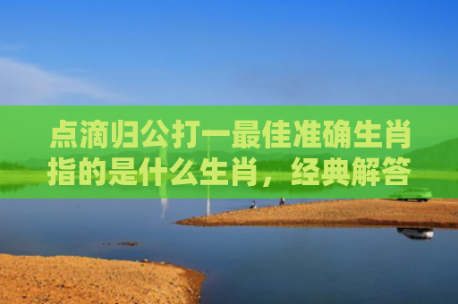 点滴归公打一最佳准确生肖指的是什么生肖，经典解答星座知识