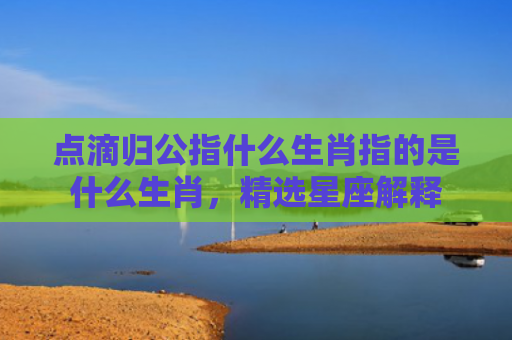 点滴归公指什么生肖指的是什么生肖，精选星座解释