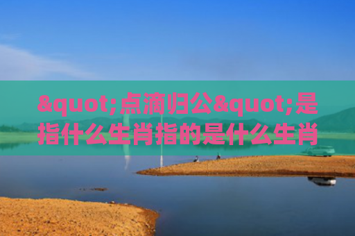 "点滴归公"是指什么生肖指的是什么生肖，解读星座知识
