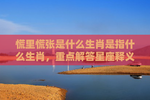 慌里慌张是什么生肖是指什么生肖，重点解答星座释义