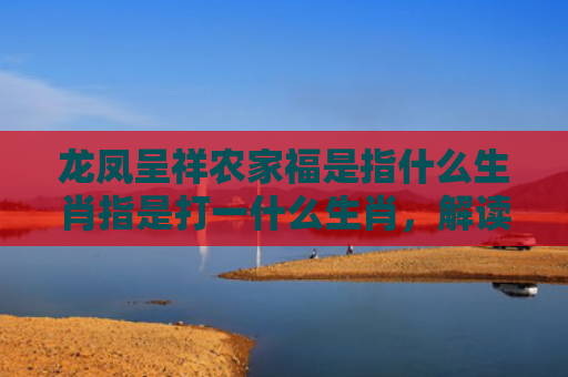 龙凤呈祥农家福是指什么生肖指是打一什么生肖，解读星座知识