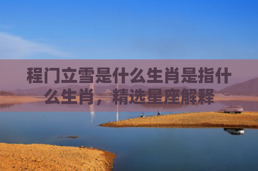 程门立雪是什么生肖是指什么生肖，精选星座解释