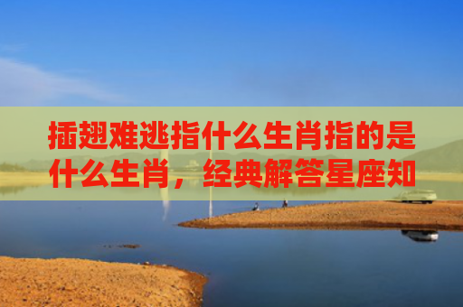 插翅难逃指什么生肖指的是什么生肖，经典解答星座知识