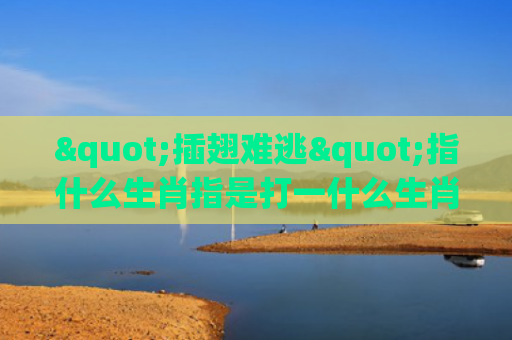 "插翅难逃"指什么生肖指是打一什么生肖，解读星座知识