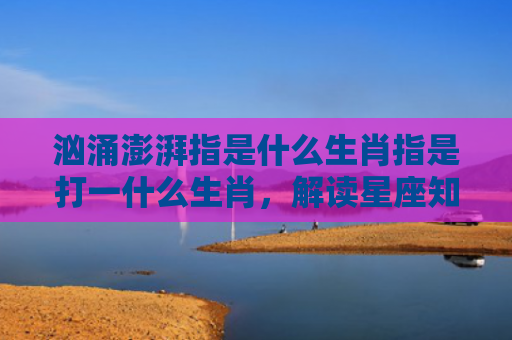 汹涌澎湃指是什么生肖指是打一什么生肖，解读星座知识