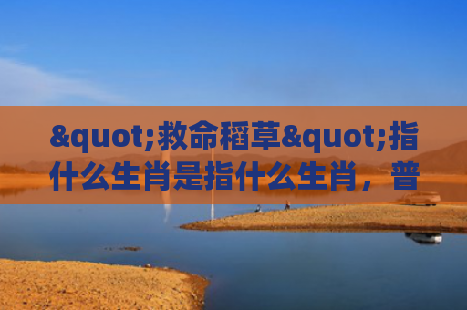 "救命稻草"指什么生肖是指什么生肖，普及星座常识