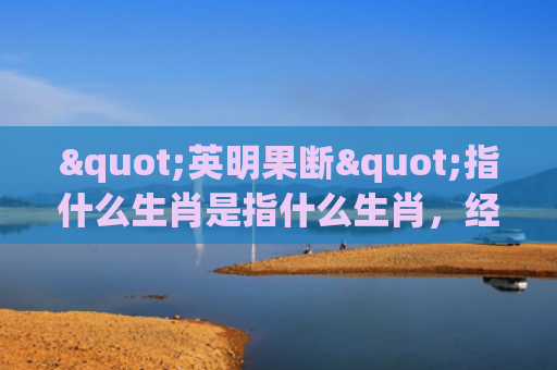 "英明果断"指什么生肖是指什么生肖，经典解答星座知识
