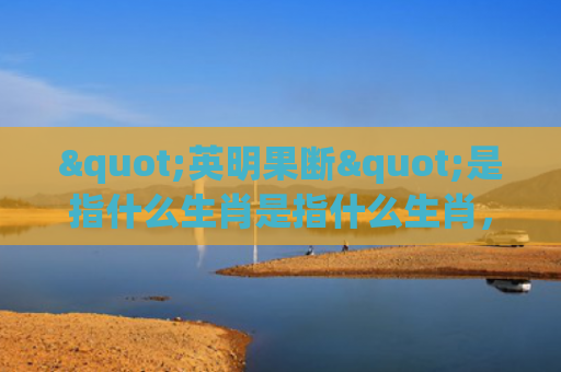 "英明果断"是指什么生肖是指什么生肖，星座解读落实