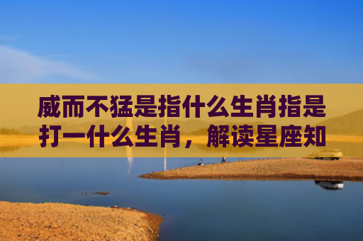 威而不猛是指什么生肖指是打一什么生肖，解读星座知识