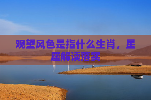 观望风色是指什么生肖，星座解读落实