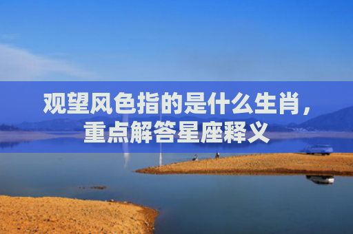 观望风色指的是什么生肖，重点解答星座释义