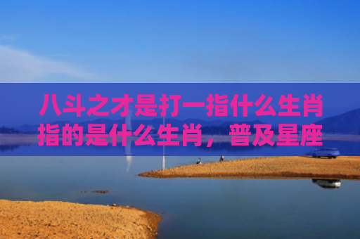 八斗之才是打一指什么生肖指的是什么生肖，普及星座常识