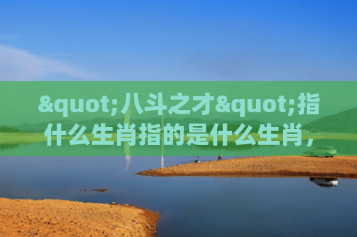 "八斗之才"指什么生肖指的是什么生肖，重点解答星座释义