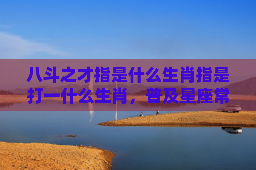 八斗之才指是什么生肖指是打一什么生肖，普及星座常识